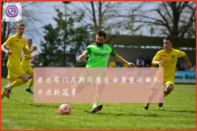 劳尔希门尼斯同意自由身重返狼队开启新篇章