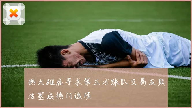 热火雄鹿寻求第三方球队交易灰熊活塞成热门选项