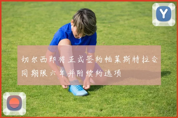 切尔西即将正式签约帕莱斯特拉合同期限六年并附续约选项