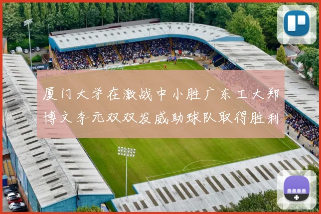 厦门大学在激战中小胜广东工大郑博文李元双双发威助球队取得胜利