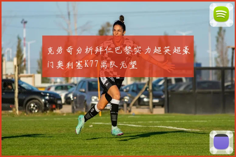 克劳奇分析拜仁巴黎实力超英超豪门奥利塞K77离队无望