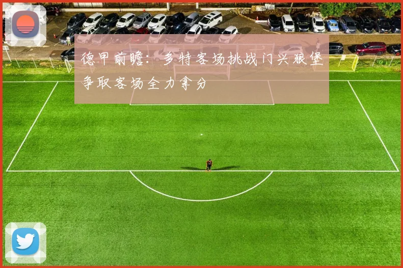 德甲前瞻：多特客场挑战门兴狼堡争取客场全力拿分