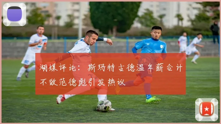 湖媒评论：斯玛特古德温年薪合计不敌范德彪引发热议