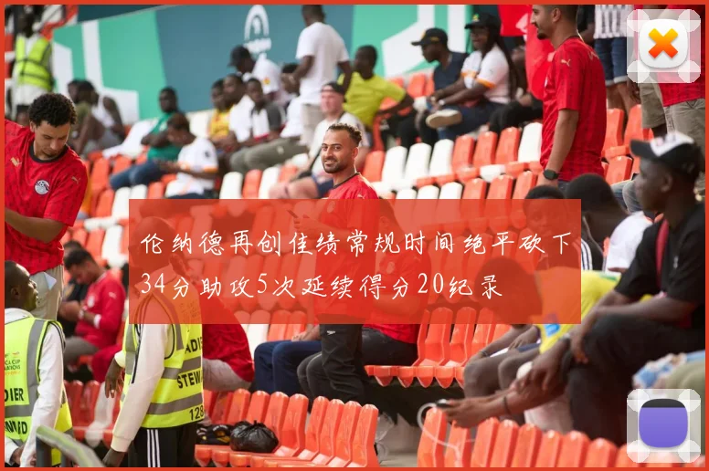 伦纳德再创佳绩常规时间绝平砍下34分助攻5次延续得分20纪录