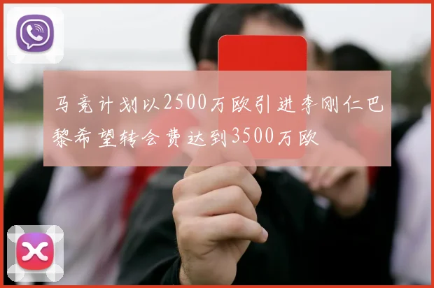 马竞计划以2500万欧引进李刚仁巴黎希望转会费达到3500万欧