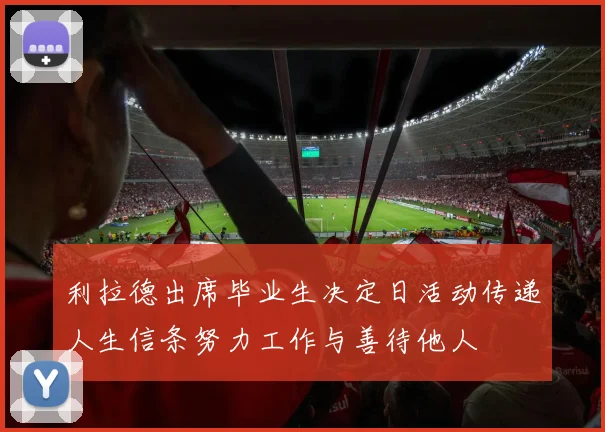 利拉德出席毕业生决定日活动传递人生信条努力工作与善待他人