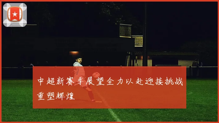 中超新赛季展望全力以赴迎接挑战重塑辉煌