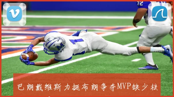 巴朗戴维斯力挺布朗争夺MVP缺少核心依然展现统治力
