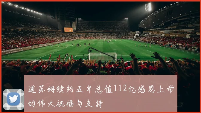 道苏姆续约五年总值112亿感恩上帝的伟大祝福与支持