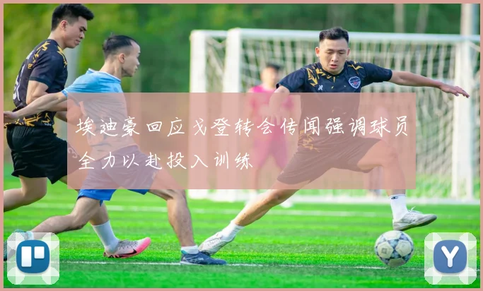 埃迪豪回应戈登转会传闻强调球员全力以赴投入训练