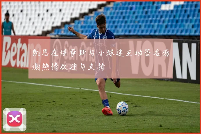 凯恩在堪萨斯与小球迷互动签名感谢热情欢迎与支持